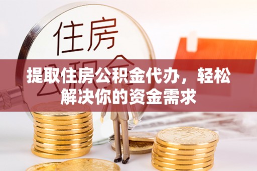 硚口提取住房公积金代办，轻松解决你的资金需求