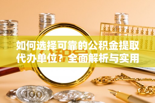 硚口如何选择可靠的公积金提取代办单位？全面解析与实用指南
