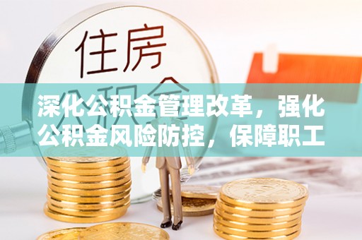硚口深化公积金管理改革，强化公积金风险防控，保障职工权益