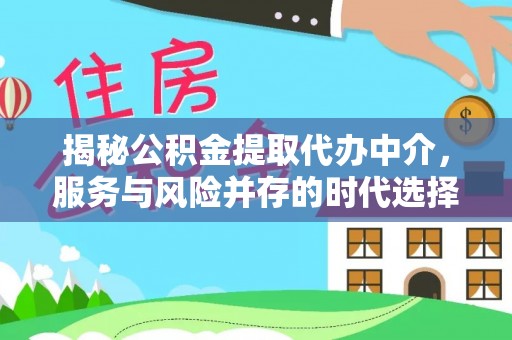 硚口揭秘公积金提取代办中介，服务与风险并存的时代选择