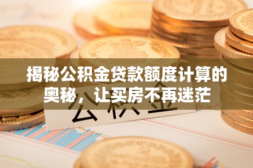 硚口揭秘公积金贷款额度计算的奥秘，让买房不再迷茫