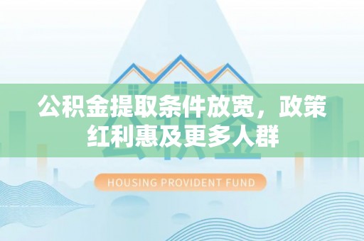 硚口公积金提取条件放宽，政策红利惠及更多人群