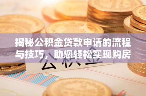 硚口揭秘公积金贷款申请的流程与技巧，助您轻松实现购房梦