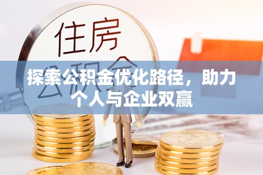 硚口探索公积金优化路径，助力个人与企业双赢