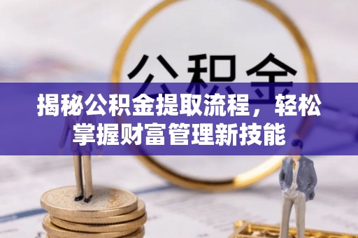 硚口揭秘公积金提取流程，轻松掌握财富管理新技能