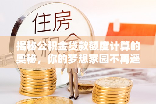 硚口揭秘公积金贷款额度计算的奥秘，你的梦想家园不再遥不可及