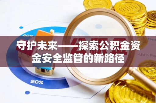 硚口守护未来——探索公积金资金安全监管的新路径