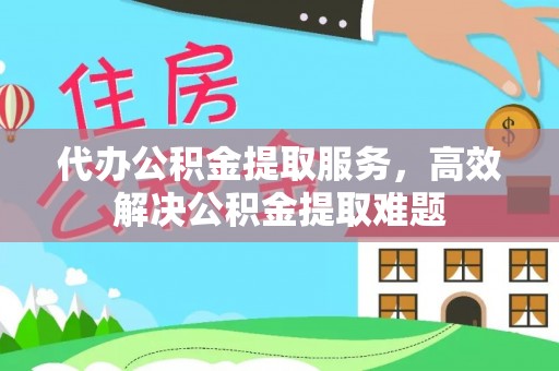 硚口代办公积金提取服务，高效解决公积金提取难题