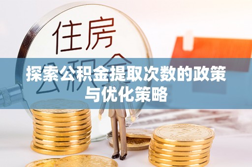 硚口探索公积金提取次数的政策与优化策略