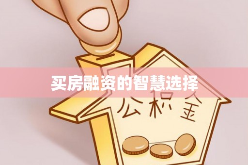 硚口买房融资的智慧选择