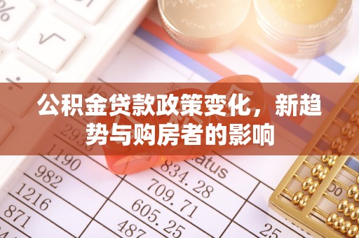 硚口公积金贷款政策变化，新趋势与购房者的影响