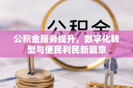 硚口公积金服务提升，数字化转型与便民利民新篇章
