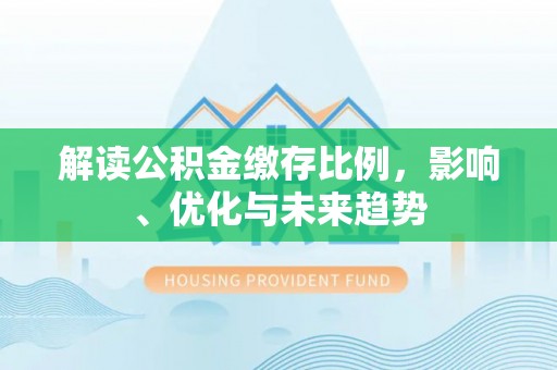 硚口解读公积金缴存比例，影响、优化与未来趋势