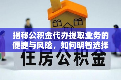 硚口揭秘公积金代办提取业务的便捷与风险，如何明智选择？