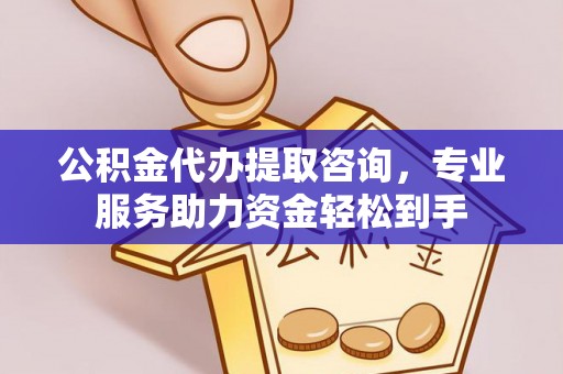 硚口公积金代办提取咨询，专业服务助力资金轻松到手