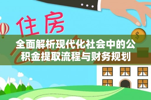 硚口全面解析现代化社会中的公积金提取流程与财务规划