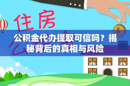 硚口公积金代办提取可信吗？揭秘背后的真相与风险