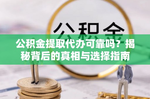 硚口公积金提取代办可靠吗？揭秘背后的真相与选择指南