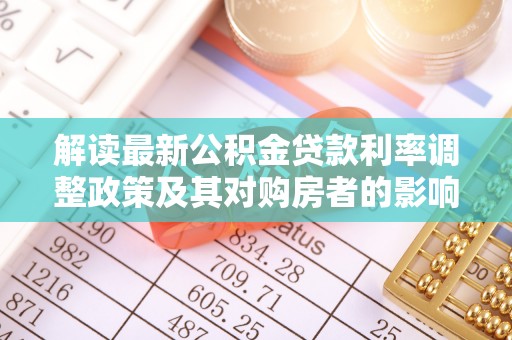 硚口解读最新公积金贷款利率调整政策及其对购房者的影响