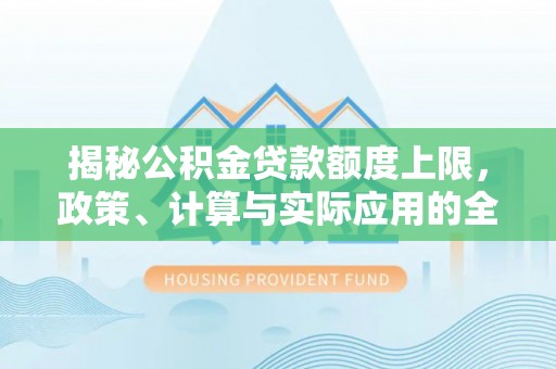 硚口揭秘公积金贷款额度上限，政策、计算与实际应用的全面解析