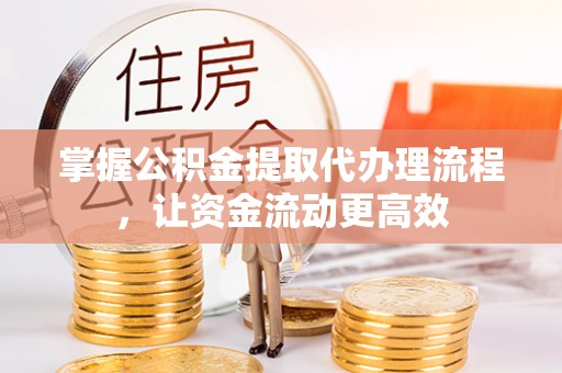 硚口掌握公积金提取代办理流程，让资金流动更高效