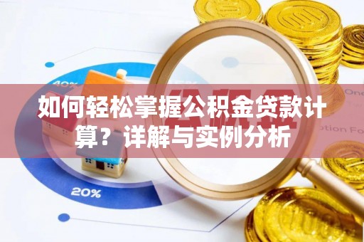 硚口如何轻松掌握公积金贷款计算？详解与实例分析