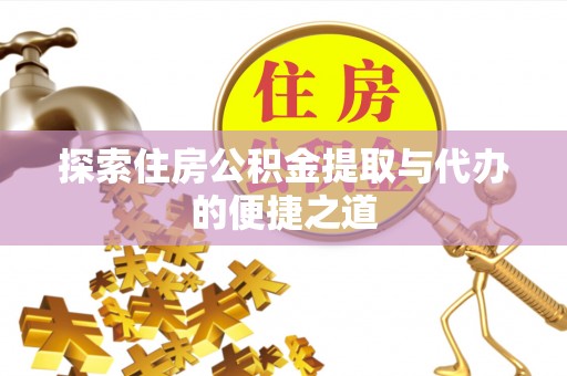 硚口探索住房公积金提取与代办的便捷之道
