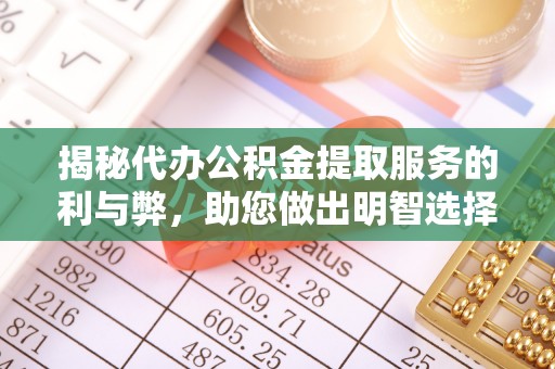 硚口揭秘代办公积金提取服务的利与弊，助您做出明智选择
