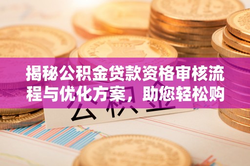 硚口揭秘公积金贷款资格审核流程与优化方案，助您轻松购房
