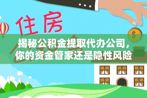 硚口揭秘公积金提取代办公司，你的资金管家还是隐性风险？