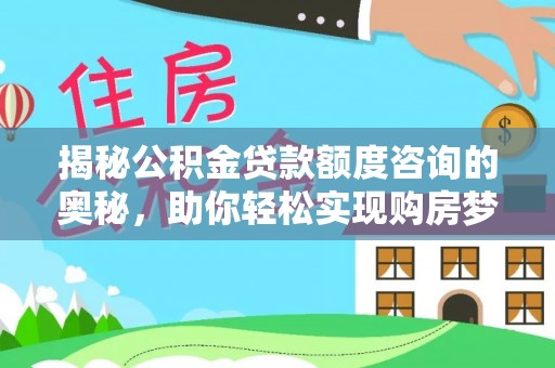 硚口揭秘公积金贷款额度咨询的奥秘，助你轻松实现购房梦想