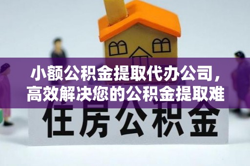 硚口小额公积金提取代办公司，高效解决您的公积金提取难题