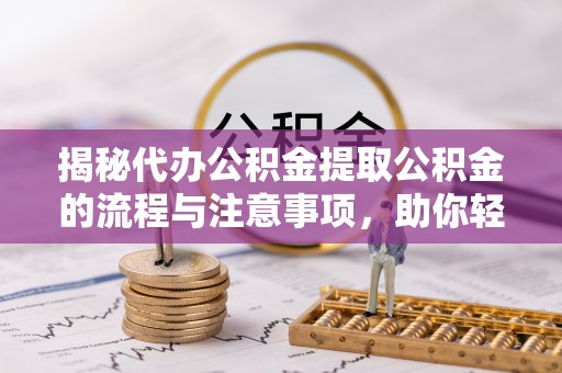硚口揭秘代办公积金提取公积金的流程与注意事项，助你轻松拿回属于你的钱