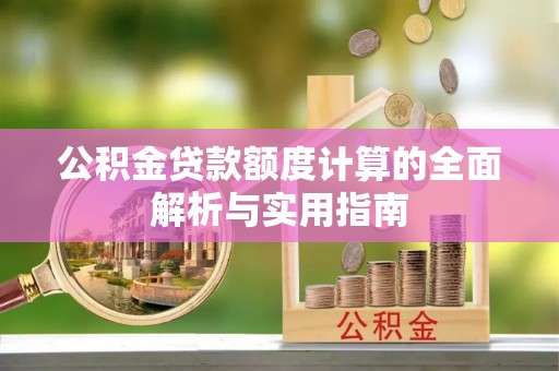 硚口公积金贷款额度计算的全面解析与实用指南