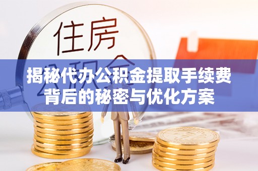 硚口揭秘代办公积金提取手续费背后的秘密与优化方案