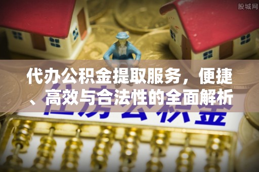 硚口代办公积金提取服务，便捷、高效与合法性的全面解析