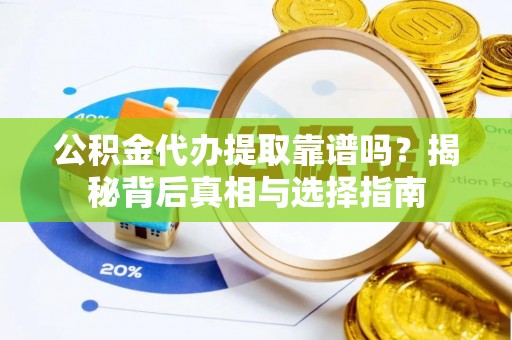 硚口公积金代办提取靠谱吗？揭秘背后真相与选择指南