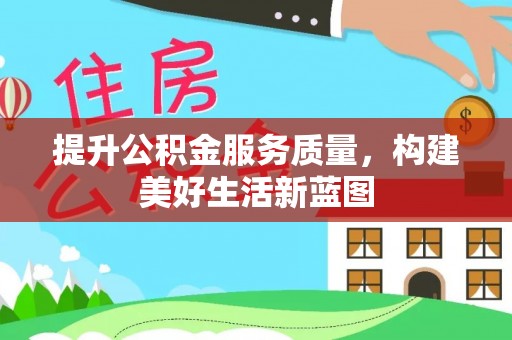 硚口提升公积金服务质量，构建美好生活新蓝图