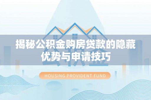 硚口揭秘公积金购房贷款的隐藏优势与申请技巧