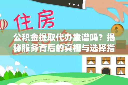 硚口公积金提取代办靠谱吗？揭秘服务背后的真相与选择指南