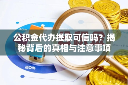 硚口公积金代办提取可信吗？揭秘背后的真相与注意事项
