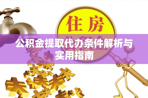 硚口公积金提取代办条件解析与实用指南