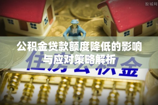 硚口公积金贷款额度降低的影响与应对策略解析