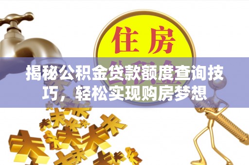 硚口揭秘公积金贷款额度查询技巧，轻松实现购房梦想