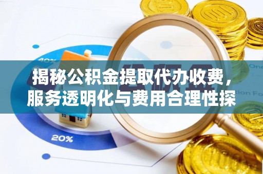 硚口揭秘公积金提取代办收费，服务透明化与费用合理性探讨