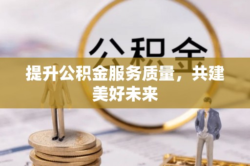 硚口提升公积金服务质量，共建美好未来