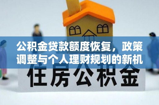 硚口公积金贷款额度恢复，政策调整与个人理财规划的新机遇