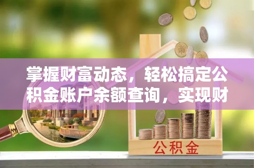 硚口掌握财富动态，轻松搞定公积金账户余额查询，实现财务自由第一步