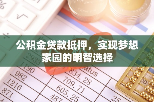 硚口公积金贷款抵押，实现梦想家园的明智选择