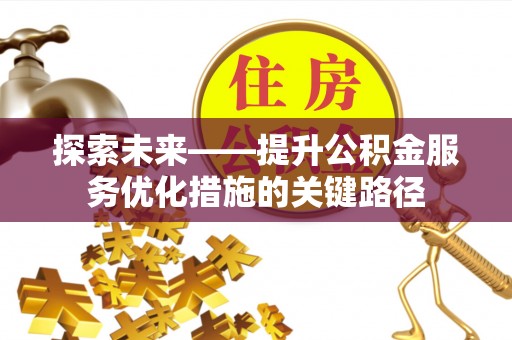 硚口探索未来——提升公积金服务优化措施的关键路径